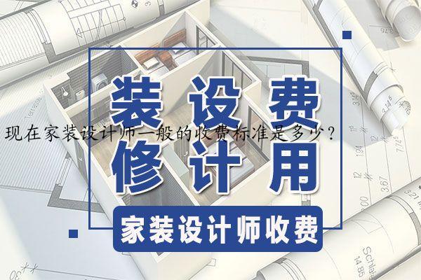 现在家装设计师一般的收费标准是多少？